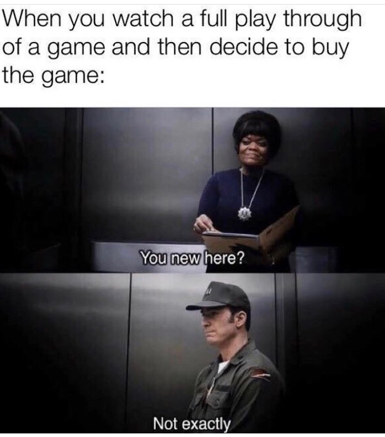 you new here meme - When you watch a full play through of a game and then decide to buy the game You new here? Not exactly
