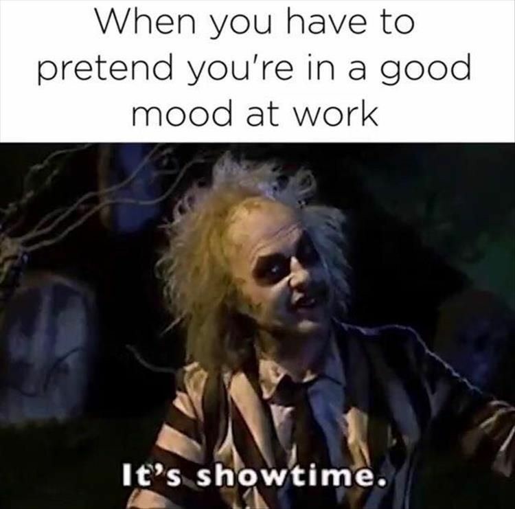 funny work memes - When you have to pretend you're in a good mood at work It's showtime.