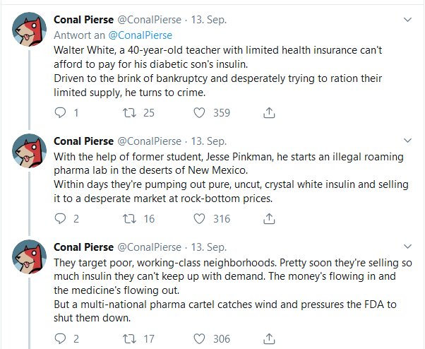 document - Conal Pierse . 13. Sep. Antwort an Walter White, a 40yearold teacher with limited health insurance can't afford to pay for his diabetic son's insulin. Driven to the brink of bankruptcy and desperately trying to ration their limited supply, he t