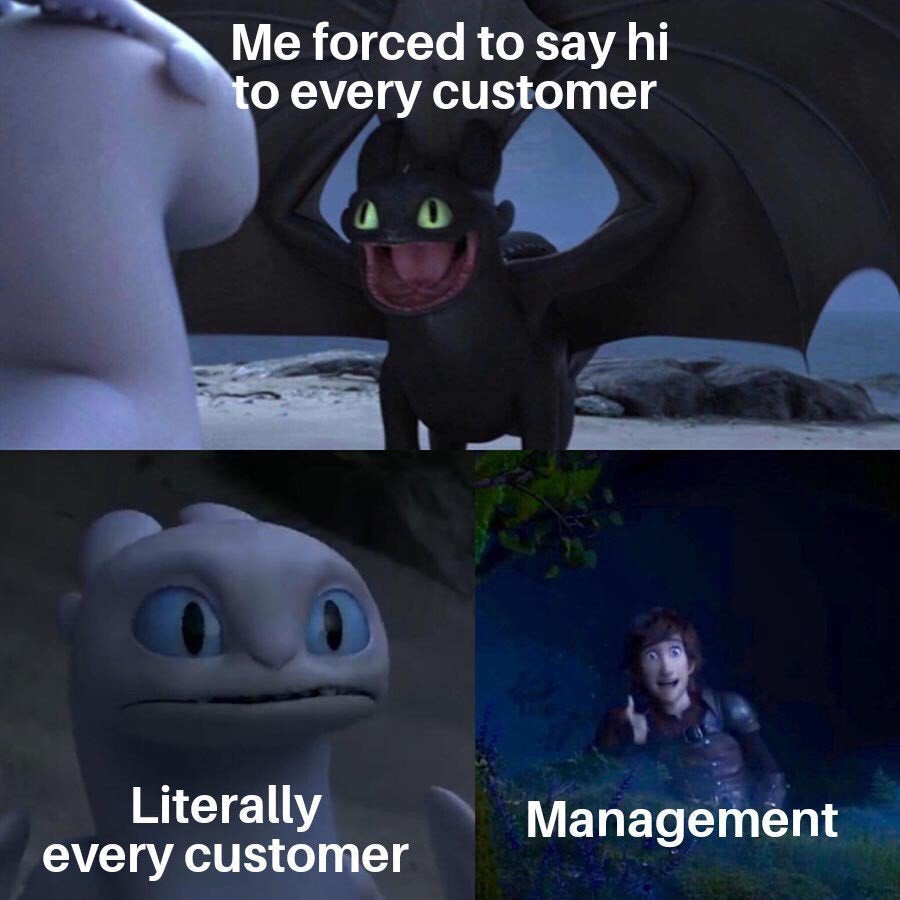 laughs in 3000 rounds per minute - Me forced to say hi to every customer Literally every customer Management