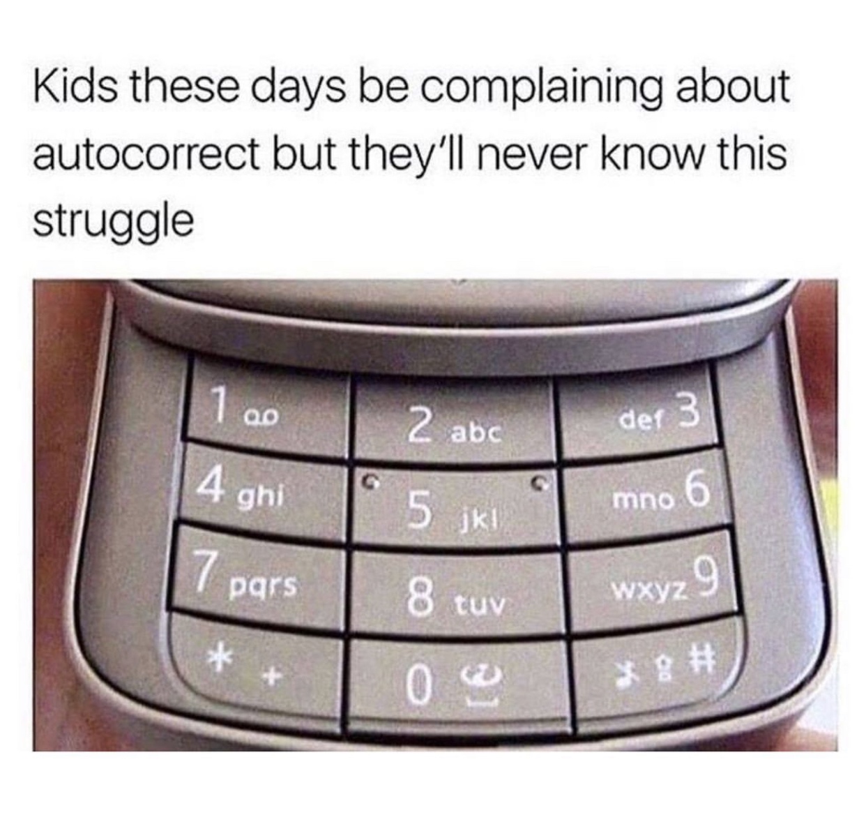 nokia - Kids these days be complaining about autocorrect but they'll never know this struggle 1 20 2 abc 4 ghi 1 5 ki der 3 mno 6 pars wxyz 9 8 tuv 0