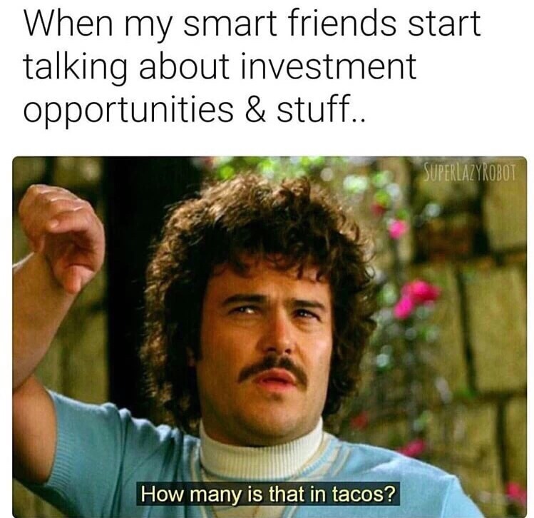 investment memes - When my smart friends start talking about investment opportunities & stuff.. Uperlazyrobot How many is that in tacos?