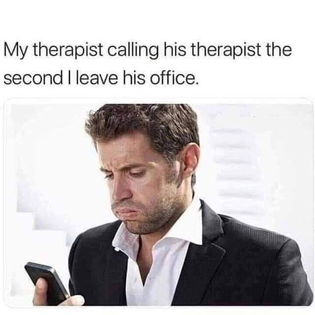 my therapist calling his therapist meme - My therapist calling his therapist the second I leave his office.