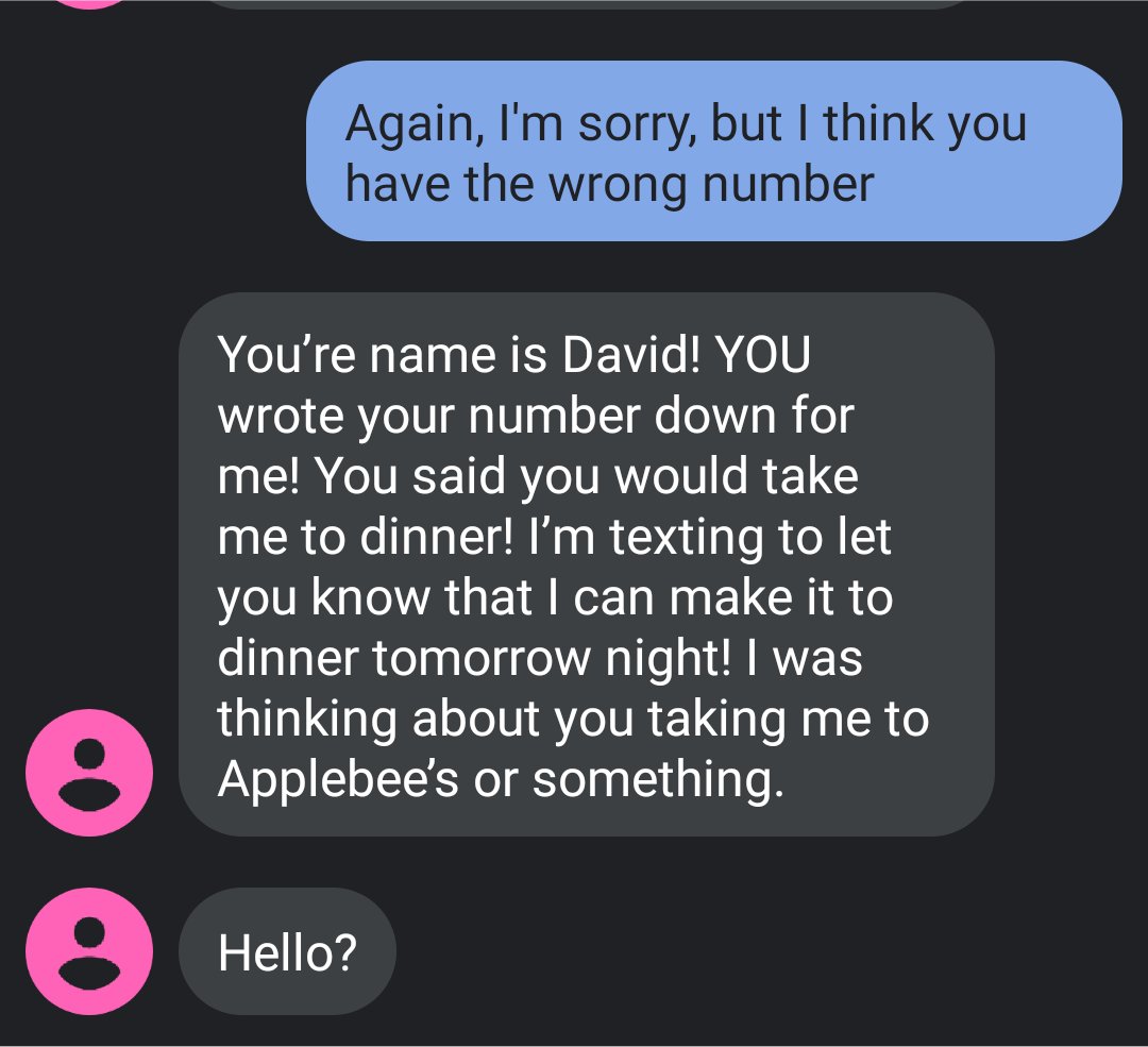 träume - Again, I'm sorry, but I think you have the wrong number You're name is David! You wrote your number down for me! You said you would take me to dinner! I'm texting to let you know that I can make it to dinner tomorrow night! I was thinking about y