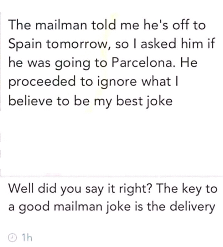 British meme - The mailman told me he's off to Spain tomorrow, so I asked him if he was going to Parcelona. He proceeded to ignore what | believe to be my best joke Well did you say it right? The key to a good mailman joke is the delivery 1h