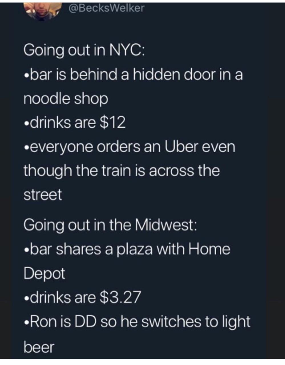 screenshot - Going out in Nyc .bar is behind a hidden door in a noodle shop drinks are $12 everyone orders an Uber even though the train is across the street Going out in the Midwest bar a plaza with Home Depot drinks are $3.27 Ron is Dd so he switches to
