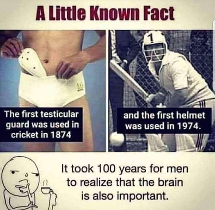 photo caption - A Little Known Fact The first testicular guard was used in cricket in 1874 and the first helmet was used in 1974. It took 100 years for men to realize that the brain is also important.