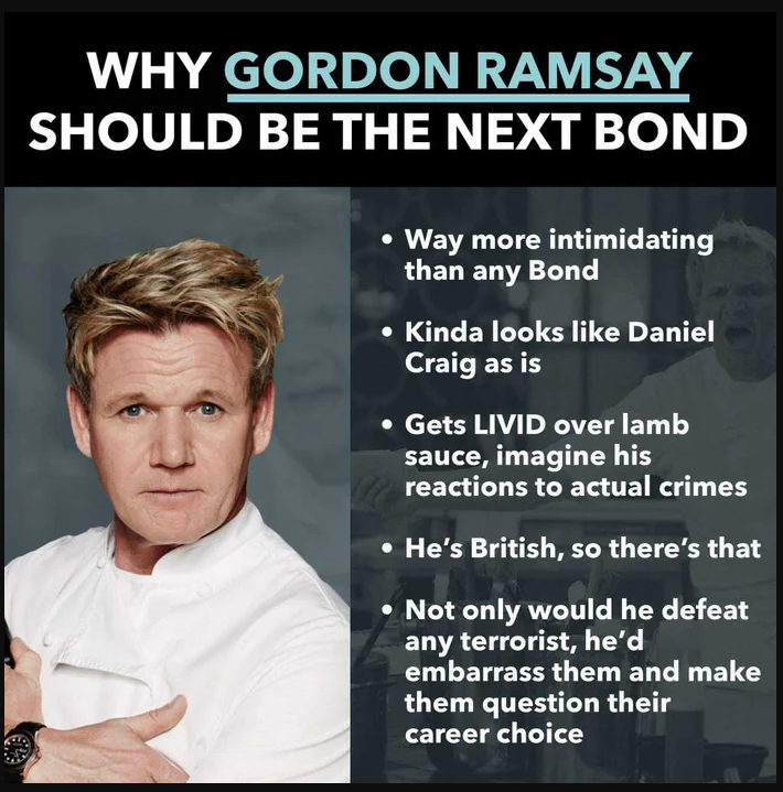 gordon ramsay memes - Why Gordon Ramsay Should Be The Next Bond Way more intimidating than any Bond kinda looks Daniel Craig as is Gets Livid over lamb sauce, imagine his reactions to actual crimes He's British, so there's that Not only would he defeat an