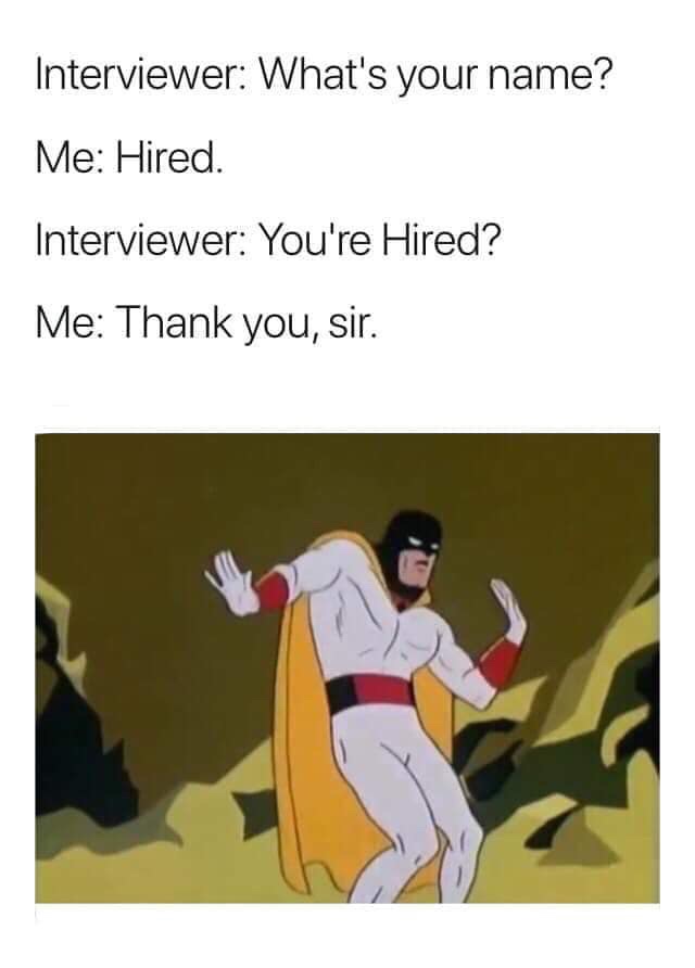 my bitch is bad and boujee - Interviewer What's your name? Me Hired. Interviewer You're Hired? Me Thank you, sir.