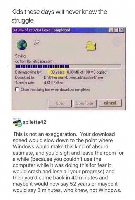 windows estimated time meme - Kids these days will never know the struggle 0.49% of cc32e47.exe Completed Saving cc from itp. netscape.com Wwwmn Estimated time left 39 years 8.89 Mb of 180 Mb copied Download to. DOther Stuff Downloads\cc32647.exe Transfer