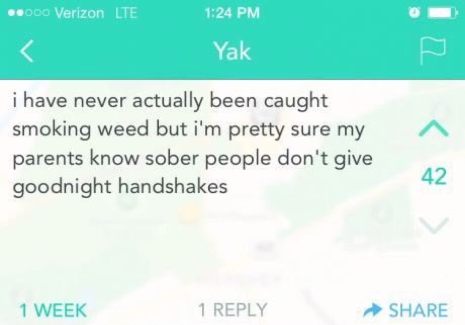 funny yik yak - obo Verizon Lte Yak i have never actually been caught smoking weed but i'm pretty sure my parents know sober people don't give goodnight handshakes 42 1 Week 1