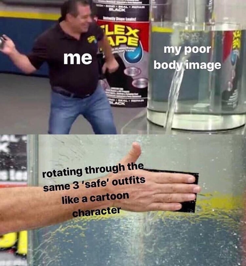 flex tape memes - me my poor body image rotating through the same 3'safe' outfits a cartoon character