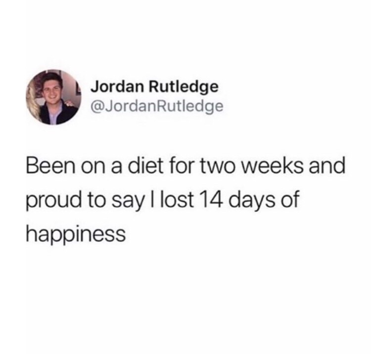 sometimes it be like that therapy - Jordan Rutledge Been on a diet for two weeks and proud to say I lost 14 days of happiness
