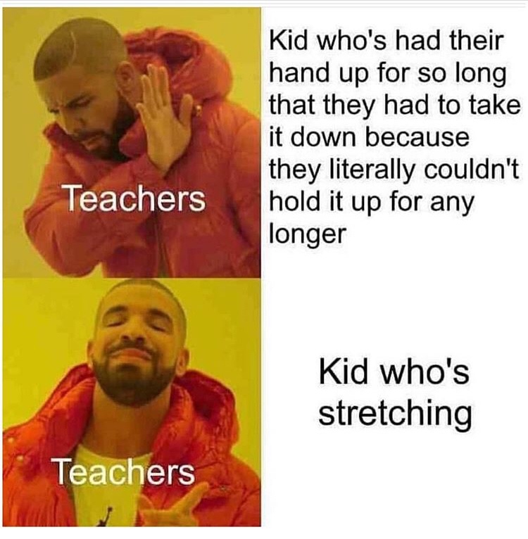 teacher what my friends think - Kid who's had their hand up for so long that they had to take it down because they literally couldn't hold it up for any longer Teachers Kid who's stretching Teachers