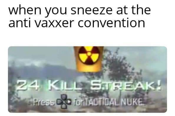 you sneeze at the anti vaxxer convention - when you sneeze at the anti vaxxer convention 24 Kill Streak! Presse for Tactical Nuke.