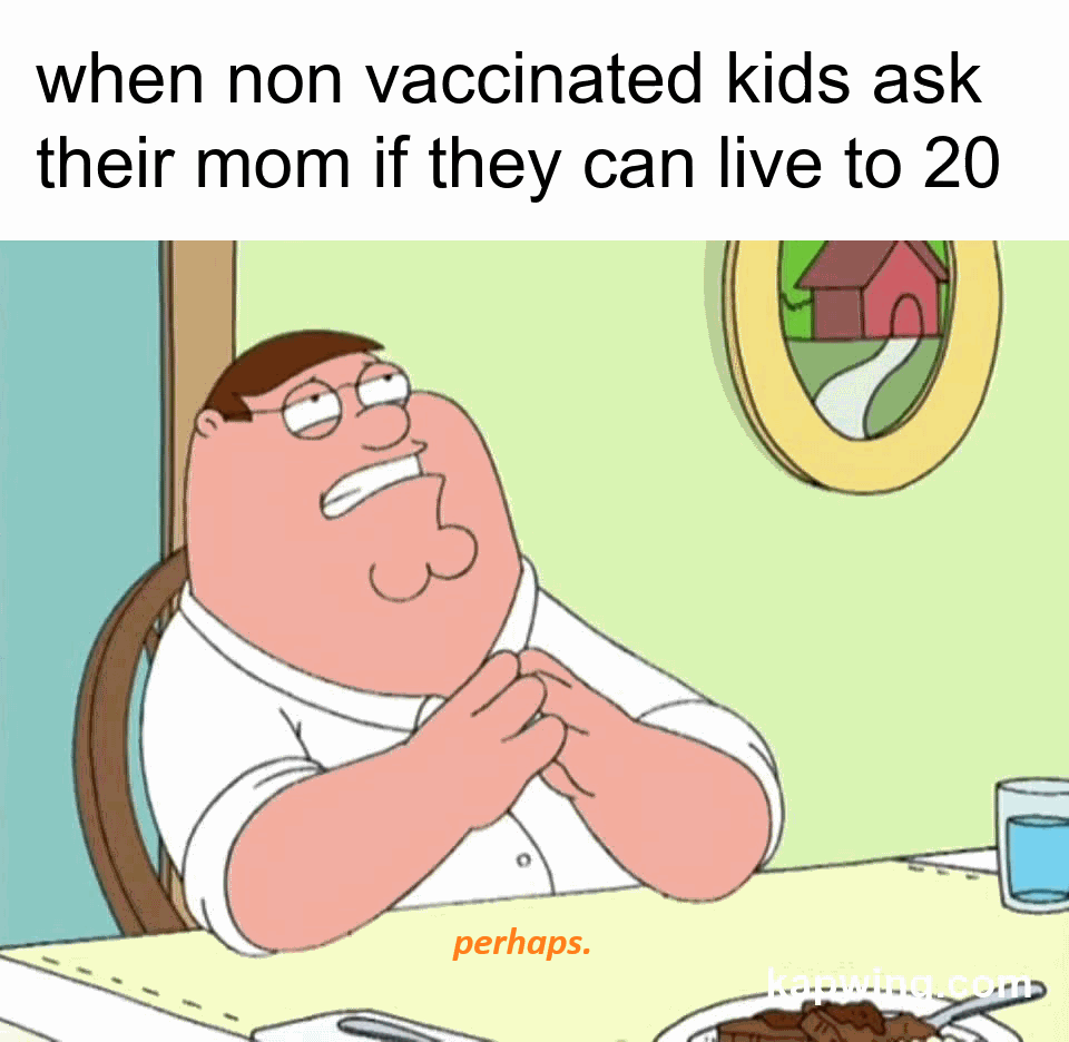 anti vax kid jokes - when non vaccinated kids ask their mom if they can live to 20 perhaps.