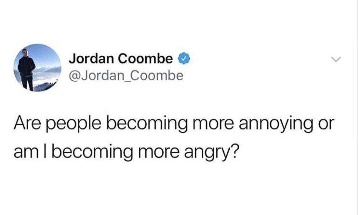 meme - Jordan Coombe Are people becoming more annoying or am I becoming more angry?