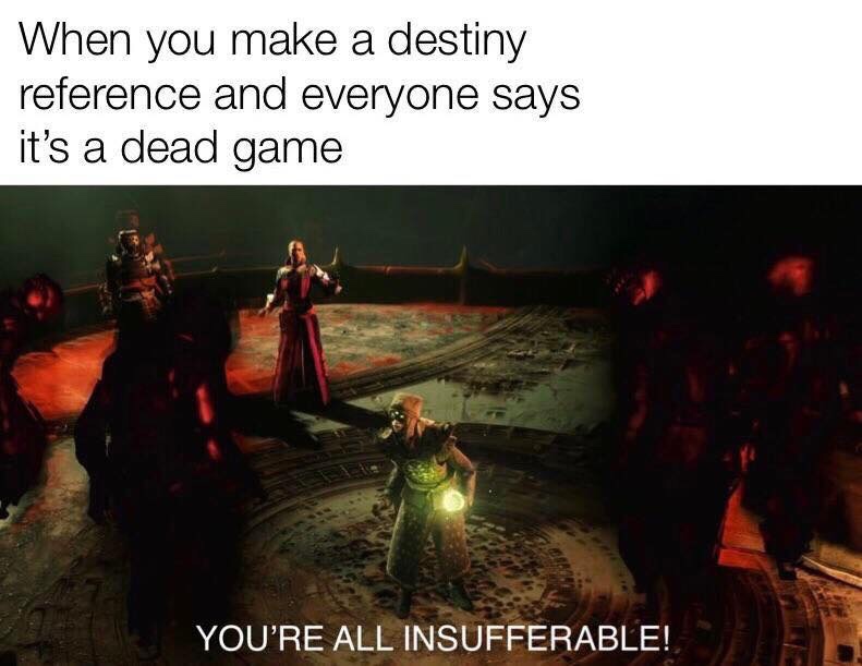 meme - heat - When you make a destiny reference and everyone says it's a dead game You'Re All Insufferable!