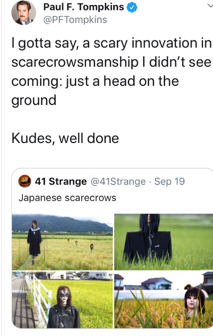 meme - grass - Paul F. Tompkins I gotta say, a scary innovation in scarecrowsmanship I didn't see coming just a head on the ground Kudes, well done 41 Strange Sep 19 Japanese scarecrows