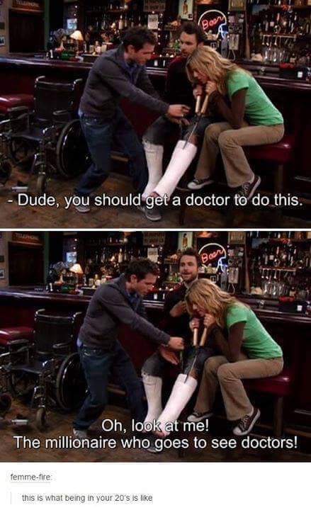 meme - its always sunny charlie doctors - Dude, you should get a doctor to do this, Oh, look at me! The millionaire who goes to see doctors! femmefire this is what being in your 20's is