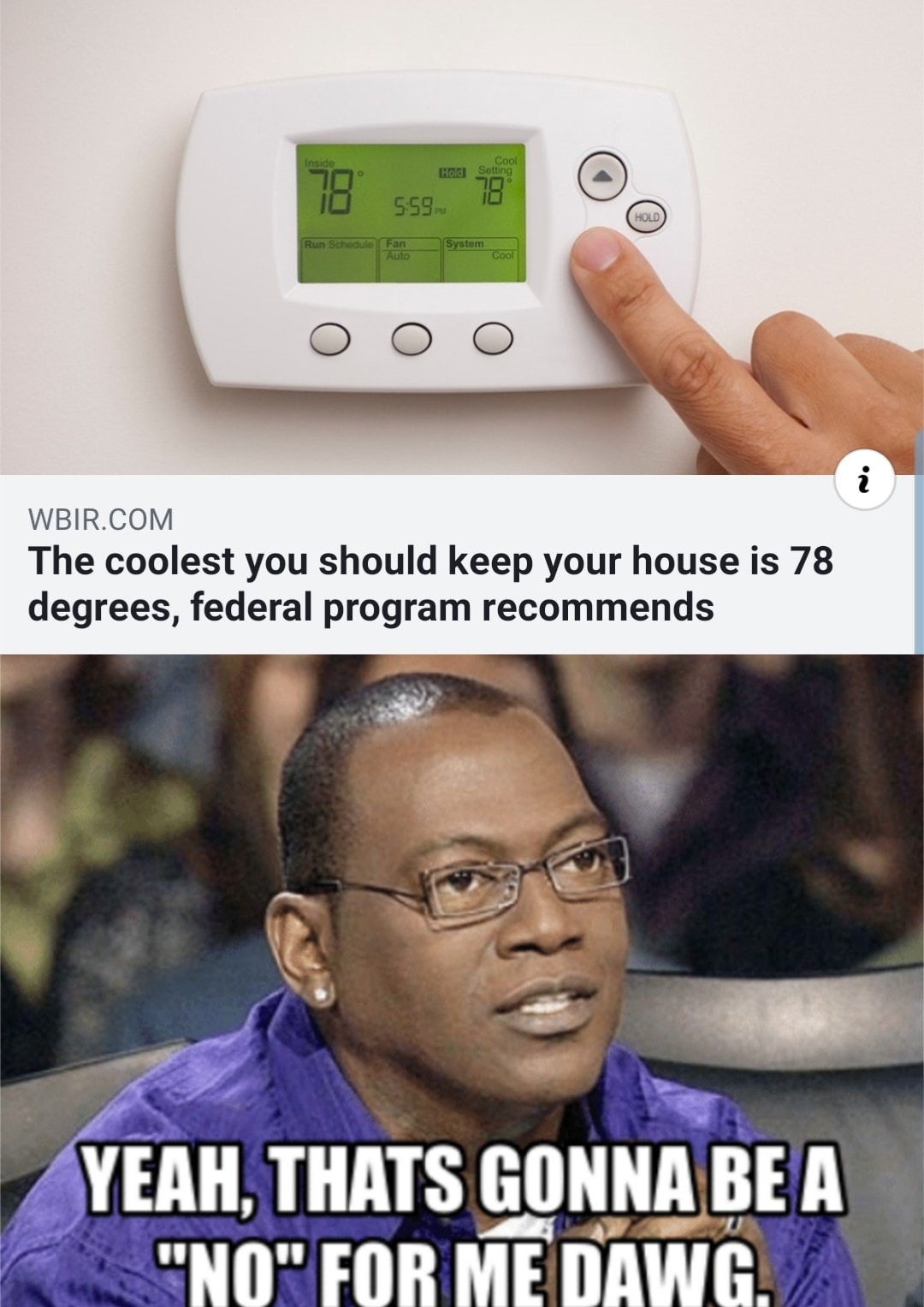 thats a no for me dawg - Inside Hold Cool Setting 78 53 Hold Run Schedule Fan Auto an System system cool O O O Wbir.Com The coolest you should keep your house is 78 degrees, federal program recommends Yeah, Thats Gonna Be A "No" For Me Dawg.