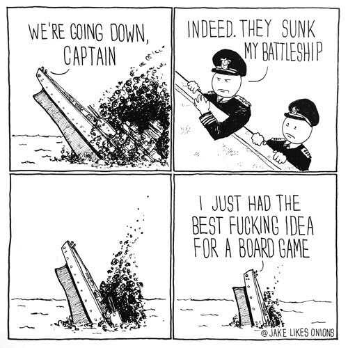 battleship memes - We'Re Going Down. Captaineratti Indeed. They Sunk My Battleship I Just Had The Best Fucking Idea For A Board Game Jake Onions