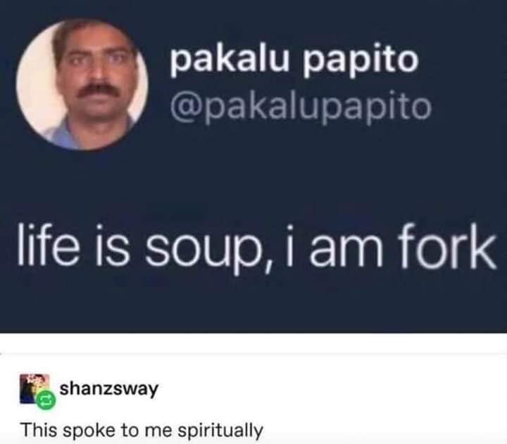 life is soup i am fork - pakalu papito life is soup, i am fork shanzsway This spoke to me spiritually