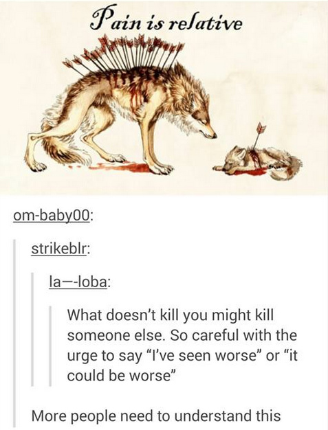 doesn t kill you may kill someone else - Pain is relative ombabyoo strikeblr laloba What doesn't kill you might kill someone else. So careful with the urge to say "I've seen worse" or "it could be worse" More people need to understand this