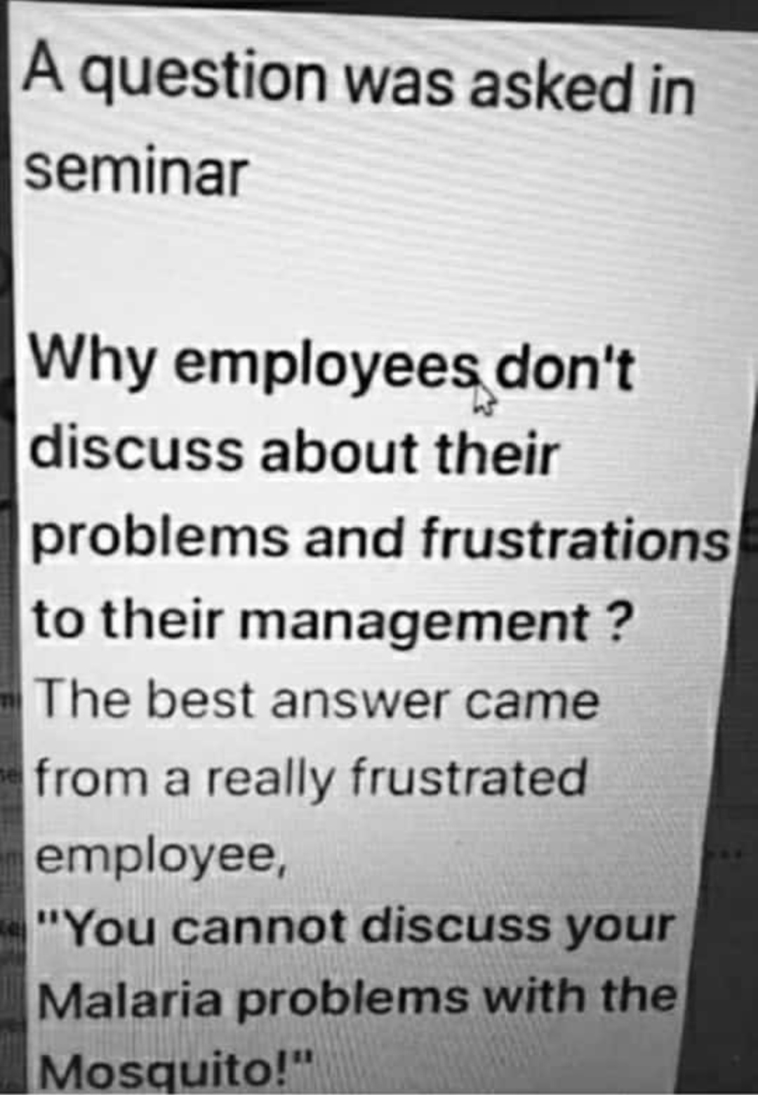 frustrated employee meme - A question was asked in seminar Why employees don't discuss about their problems and frustrations to their management ? The best answer came from a really frustrated employee, "You cannot discuss your Malaria problems with the M