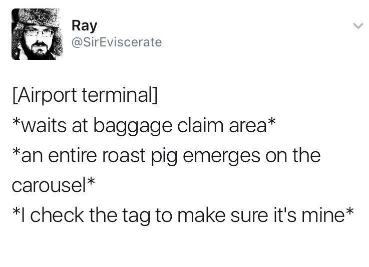 smile because i love you - Ray Airport terminal waits at baggage claim area an entire roast pig emerges on the carousel 1 check the tag to make sure it's mine