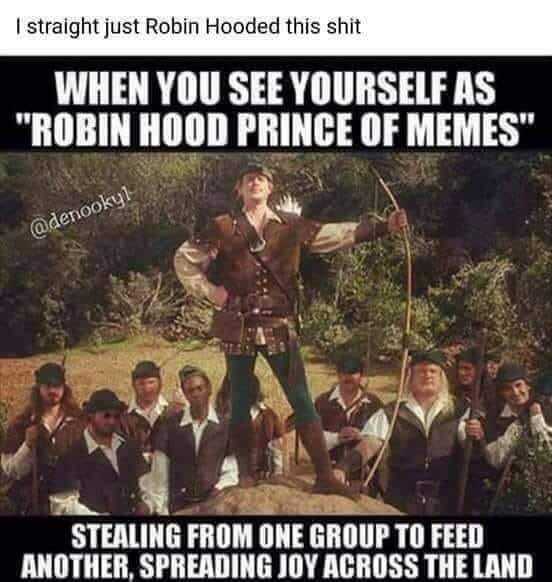 robin hood men in tights - I straight just Robin Hooded this shit When You See Yourself As "Robin Hood Prince Of Memes" Stealing From One Group To Feed Another, Spreading Joy Across The Land