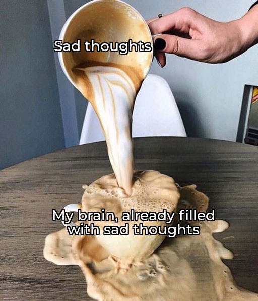 coffee meme template - Sad thoughts My brain, already filled with sad thoughts