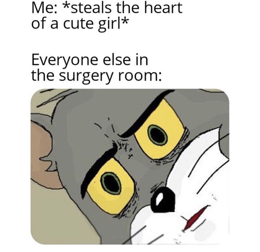 funny unsettled tom memes - Me steals the heart of a cute girl Everyone else in the surgery room