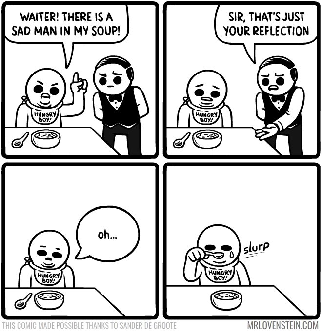 there's a sad man in my soup - Waiter! There Is A Sad Man In My Soup! Sir, That'S Just Your Reflection Boy! Hungry Boy! Msi slurp Hungry Boy! Soy! This Comic Made Possible Thanks To Sander De Groote Mrlovenstein.Com