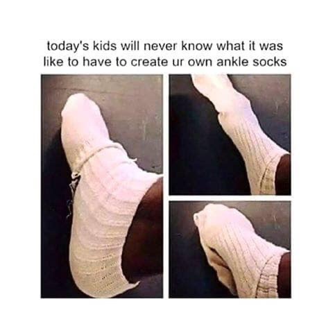 #kids today will never know - today's kids will never know what it was to have to create ur own ankle socks