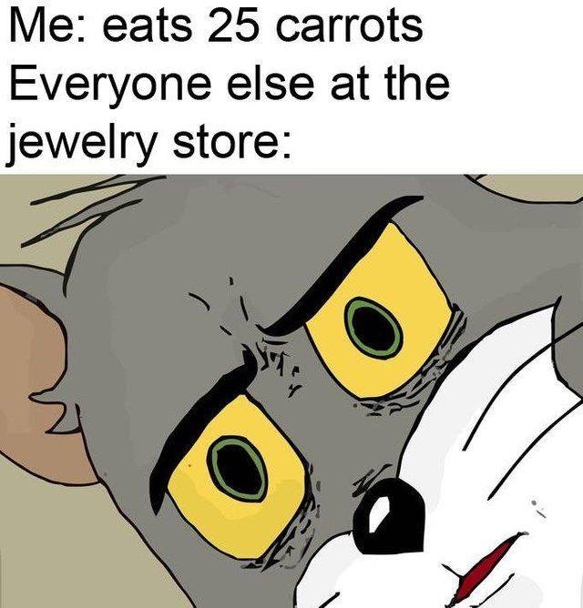 unsettled tom meme - Me eats 25 carrots Everyone else at the jewelry store