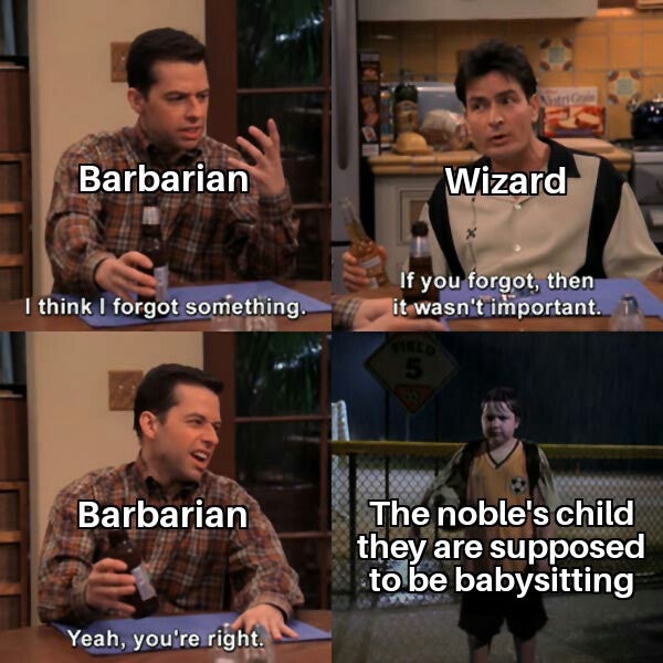 if you forgot then it wasn t important - Barbarian Wizard I think I forgot something. If you forgot, then it wasn't important. 1 Barbarian The noble's child they are supposed to be babysitting Yeah, you're right.