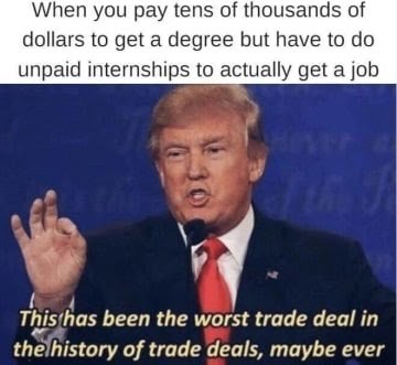 law meme - might be the worst trade - When you pay tens of thousands of dollars to get a degree but have to do unpaid internships to actually get a job This has been the worst trade deal in the history of trade deals, maybe ever