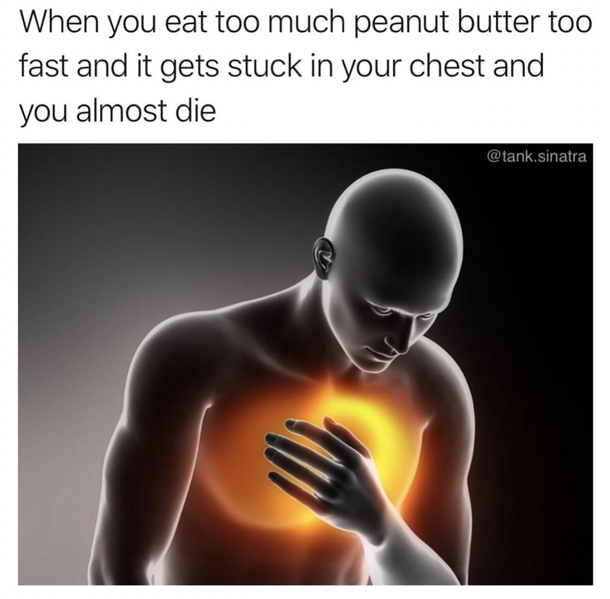 pain heart - When you eat too much peanut butter too fast and it gets stuck in your chest and you almost die .sinatra