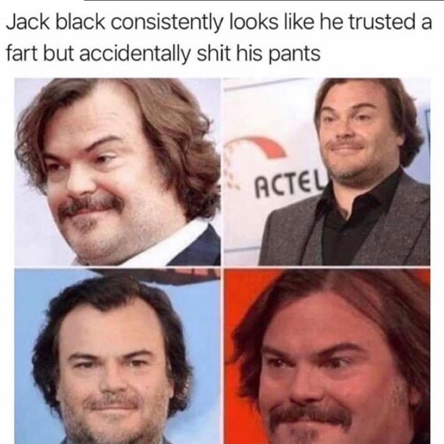 jack black fart meme - Jack black consistently looks he trusted a fart but accidentally shit his pants Acteu