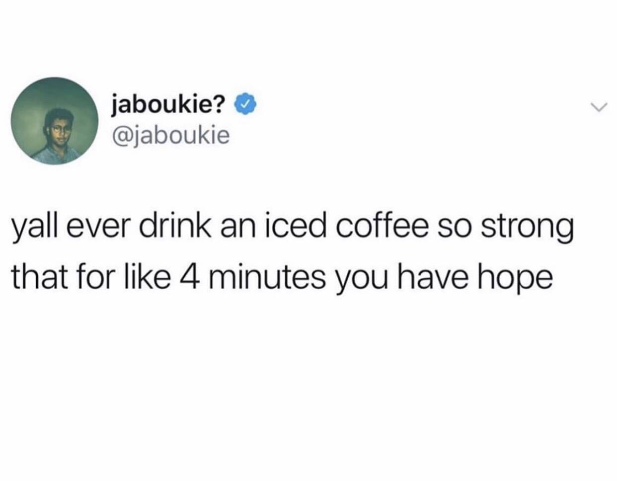 memes people who show you new music - jaboukie? yall ever drink an iced coffee so strong that for 4 minutes you have hope