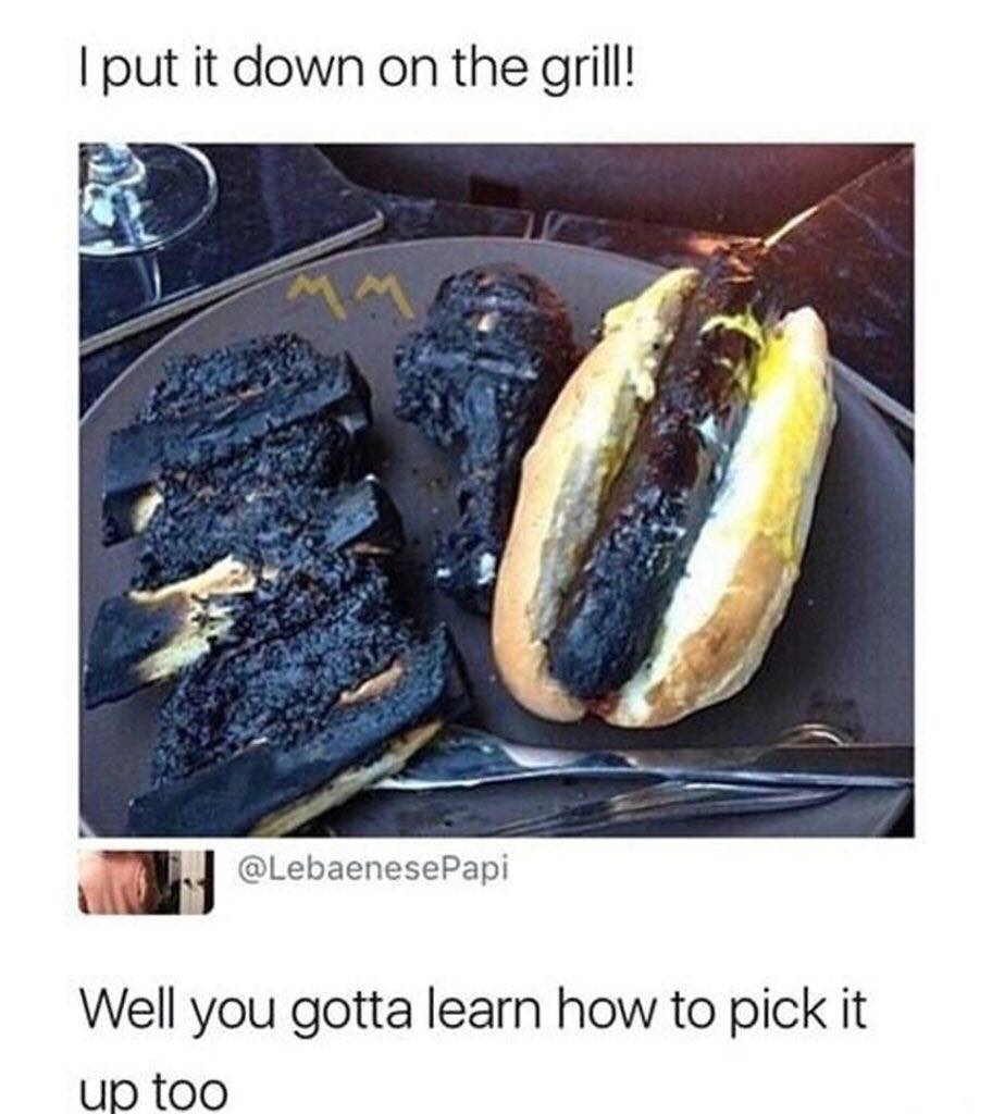 put it down on the grill meme - I put it down on the grill! Well you gotta learn how to pick it up too