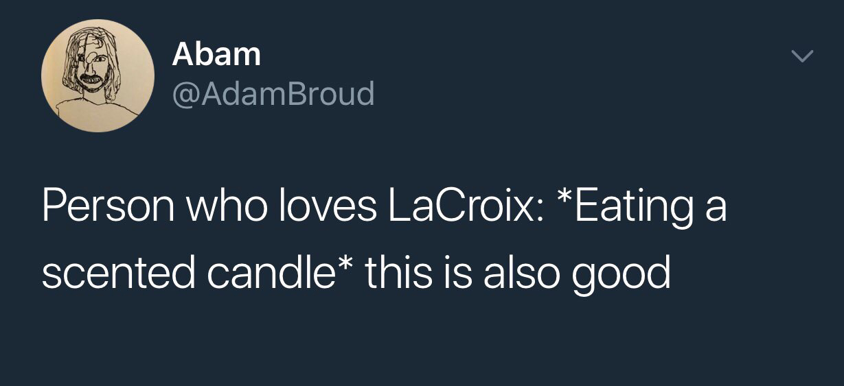 meme Abam Person who loves LaCroix Eating a scented candle this is also good