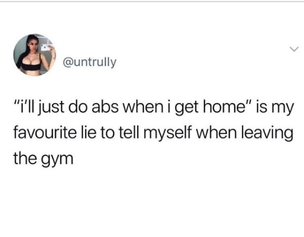 meme document - "i'll just do abs when i get home" is my favourite lie to tell myself when leaving the gym