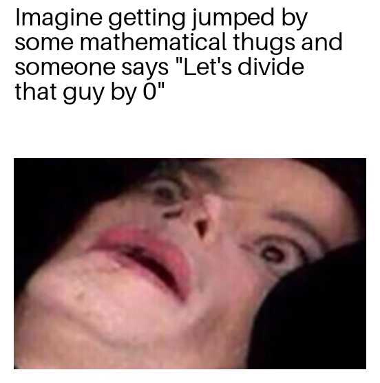meme scary memes funny - Imagine getting jumped by some mathematical thugs and someone says "Let's divide that guy by "