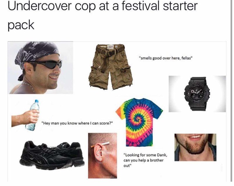 starter packs - Undercover cop at a festival starter pack "smells good over here, fellas" "Hey man you know where I can score?" "Looking for some Dank, can you help a brother out"