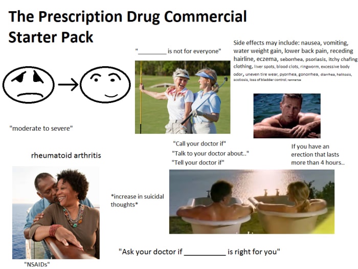 starter pack memes - The Prescription Drug Commercial Starter Pack is not for everyone" Side effects may include nausea, vomiting, water weight gain, lower back pain, receding hairline, eczema, seborrhea, psoriasis, itchy chafing clothing, liver spots, bl