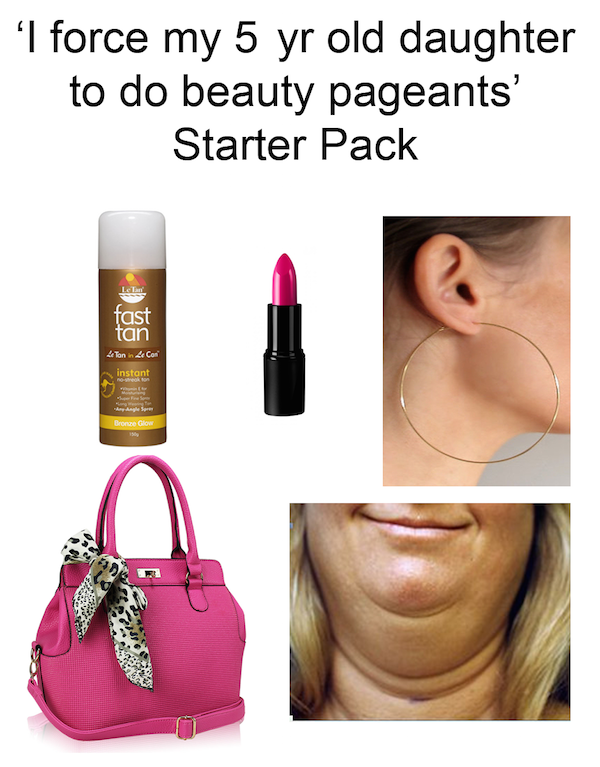 starter pack memes - I force my 5 yr old daughter to do beauty pageants' Starter Pack tast