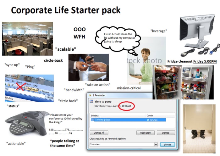 corporate starter pack - Corporate Life Starter pack 000 Wfh "leverage" I wish I could close the lid without my computer going to sleep "scalable" circleback tock photo Fridge cleanout Friday Pm "sync up" "Ping" tot Help Leyte 3 Fend "take an action" "ban