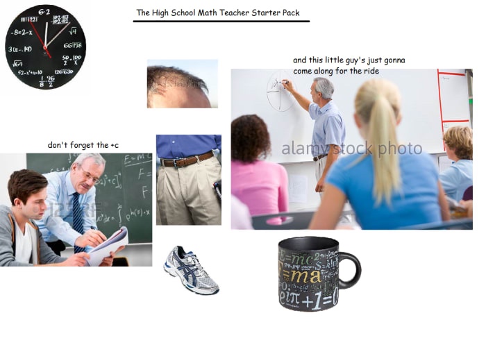 starter pack memes - The High School Math Teacher Starter Pack 62 1220 8521 6677 31140 and this little guy's just gonna come along for the ride 52x10126630 Intro don't forget the c alamystock photo c Cohenox Eames Fde mar Pit 124